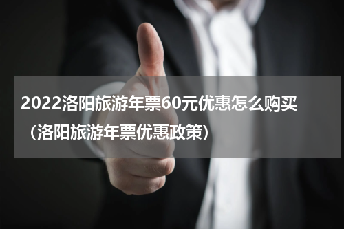 2022洛阳旅游年票60元优惠怎么购买（洛阳旅游年票优惠政策）