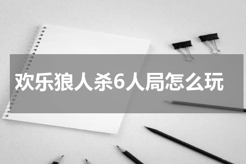 欢乐狼人杀6人局怎么玩