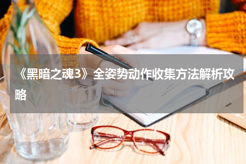 《黑暗之魂3》全姿势动作收集方法解析攻略