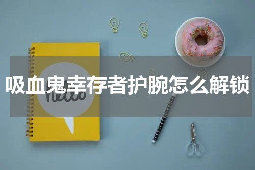 吸血鬼幸存者护腕怎么解锁