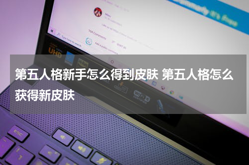 第五人格新手怎么得到皮肤 第五人格怎么获得新皮肤