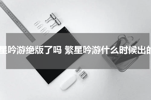 繁星吟游绝版了吗 繁星吟游什么时候出的