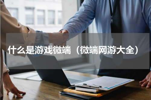 什么是游戏微端（微端网游大全）