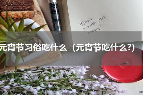 元宵节习俗吃什么（元宵节吃什么?）