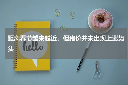 距离春节越来越近，但猪价并未出现上涨势头