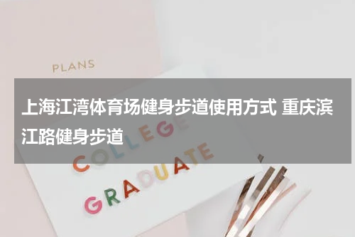 上海江湾体育场健身步道使用方式 重庆滨江路健身步道
