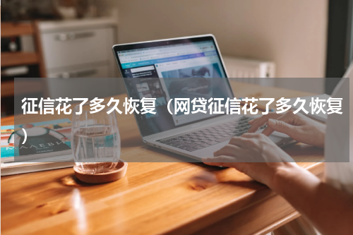 征信花了多久恢复（网贷征信花了多久恢复）