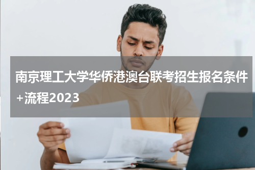 南京理工大学华侨港澳台联考招生报名条件+流程2023