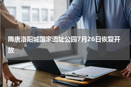 隋唐洛阳城国家遗址公园7月26日恢复开放