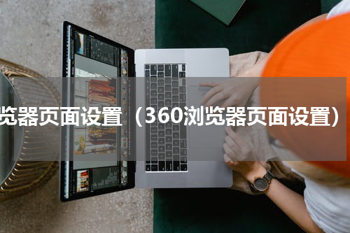 浏览器页面设置（360浏览器页面设置）