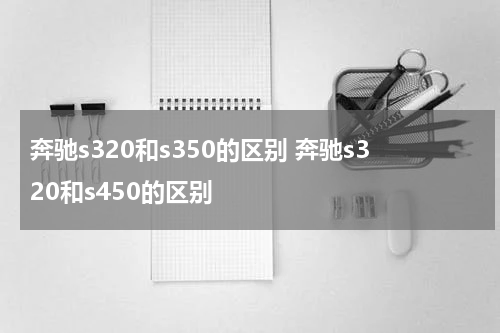 奔驰s320和s350的区别 奔驰s320和s450的区别