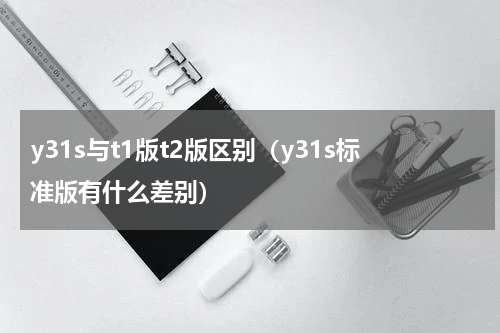y31s与t1版t2版区别（y31s标准版有什么差别）