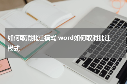 如何取消批注模式 word如何取消批注模式