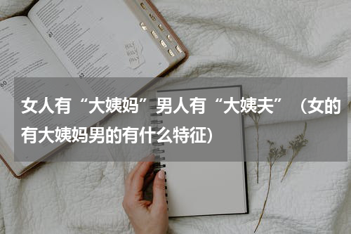 女人有“大姨妈”男人有“大姨夫”（女的有大姨妈男的有什么特征）