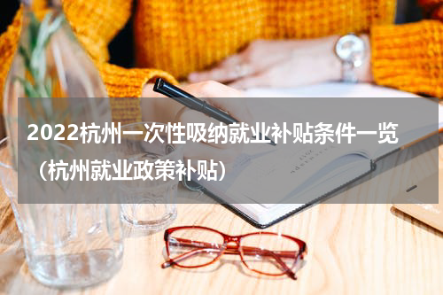 2022杭州一次性吸纳就业补贴条件一览（杭州就业政策补贴）
