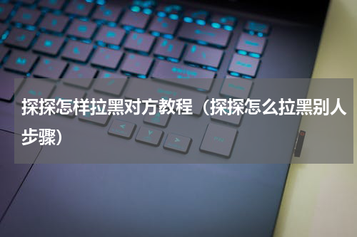 探探怎样拉黑对方教程（探探怎么拉黑别人步骤）