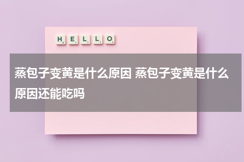 蒸包子变黄是什么原因 蒸包子变黄是什么原因还能吃吗