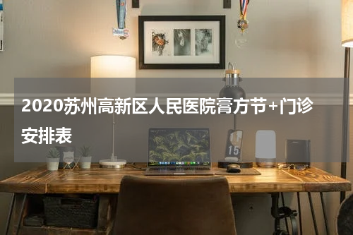 2020苏州高新区人民医院膏方节+门诊安排表