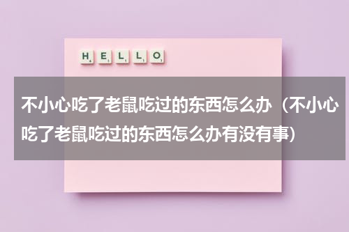 不小心吃了老鼠吃过的东西怎么办（不小心吃了老鼠吃过的东西怎么办有没有事）