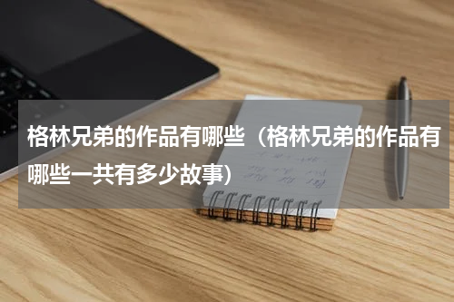 格林兄弟的作品有哪些（格林兄弟的作品有哪些一共有多少故事）
