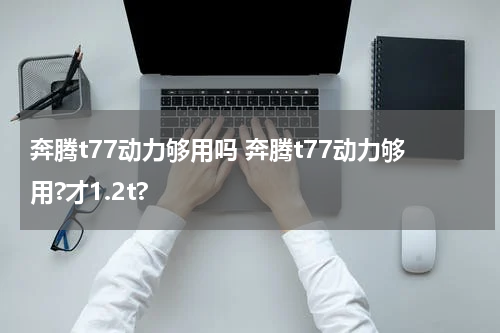 奔腾t77动力够用吗 奔腾t77动力够用?才1.2t?
