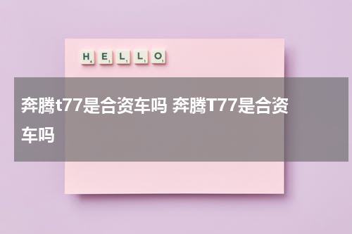 奔腾t77是合资车吗 奔腾T77是合资车吗