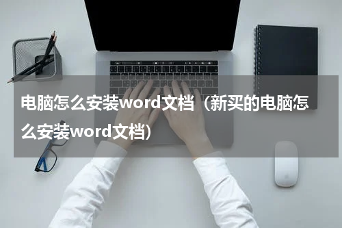 电脑怎么安装word文档（新买的电脑怎么安装word文档）