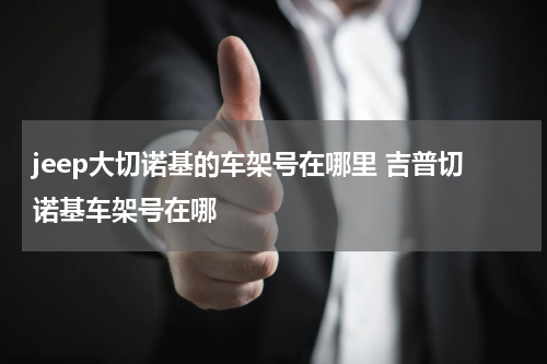 jeep大切诺基的车架号在哪里 吉普切诺基车架号在哪