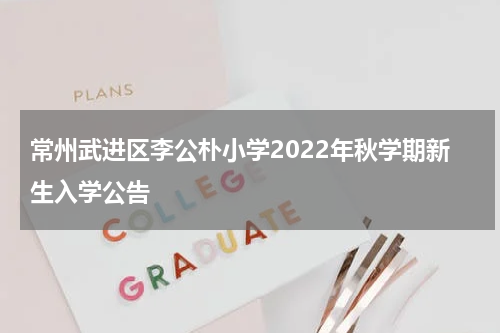 常州武进区李公朴小学2022年秋学期新生入学公告