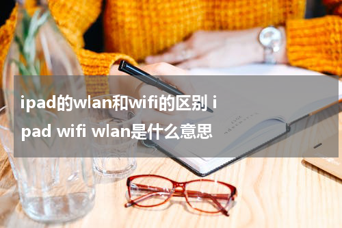 ipad的wlan和wifi的区别 ipad wifi wlan是什么意思