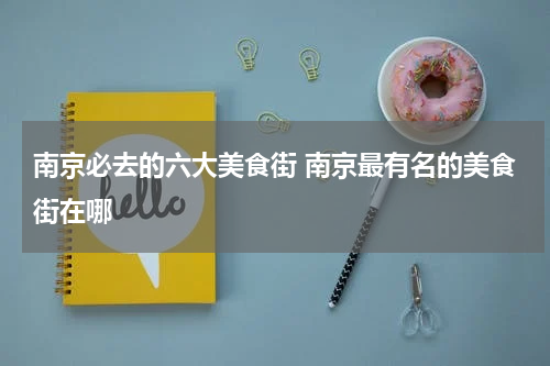 南京必去的六大美食街 南京最有名的美食街在哪