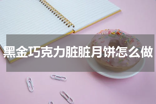 黑金巧克力脏脏月饼怎么做