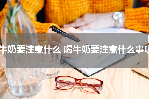 喝牛奶要注意什么 喝牛奶要注意什么事项