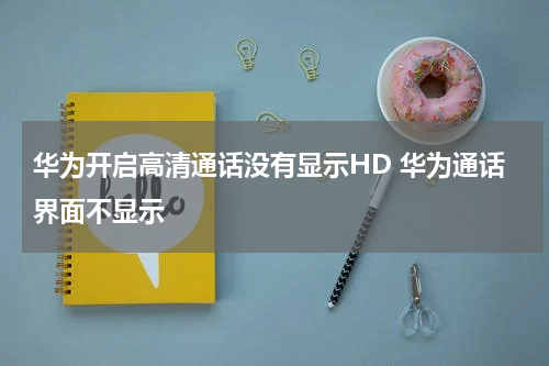 华为开启高清通话没有显示HD 华为通话界面不显示