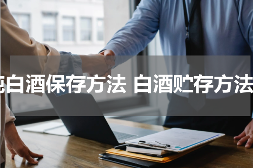 纯白酒保存方法 白酒贮存方法
