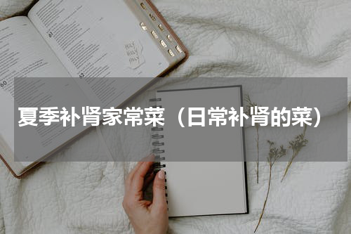 夏季补肾家常菜（日常补肾的菜）