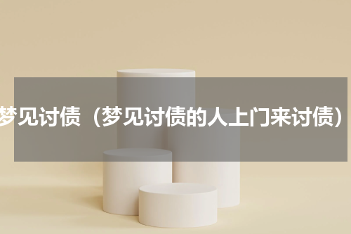 梦见讨债（梦见讨债的人上门来讨债）