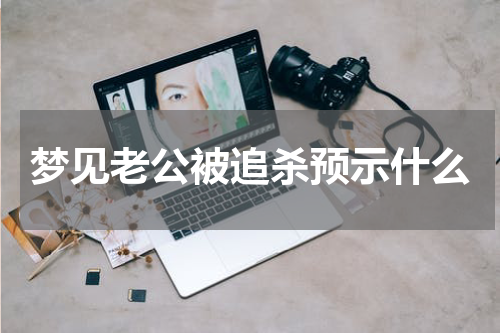 梦见老公被追杀预示什么