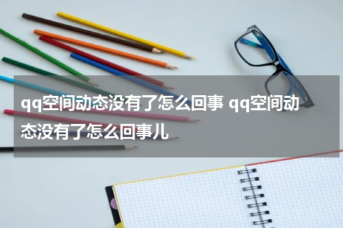qq空间动态没有了怎么回事 qq空间动态没有了怎么回事儿