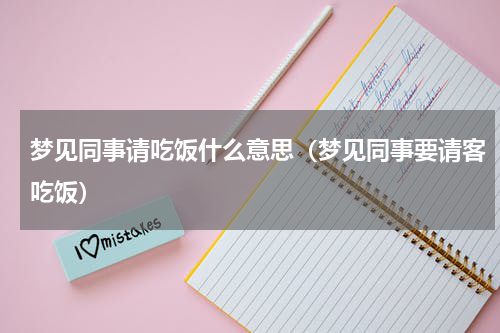 梦见同事请吃饭什么意思（梦见同事要请客吃饭）