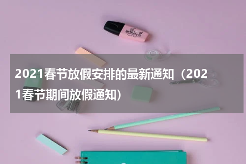 2021春节放假安排的最新通知（2021春节期间放假通知）
