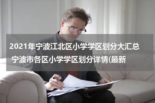 2021年宁波江北区小学学区划分大汇总 宁波市各区小学学区划分详情(最新