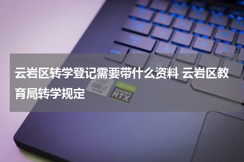 云岩区转学登记需要带什么资料 云岩区教育局转学规定