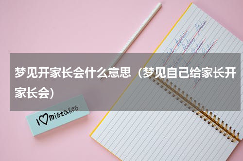 梦见开家长会什么意思（梦见自己给家长开家长会）