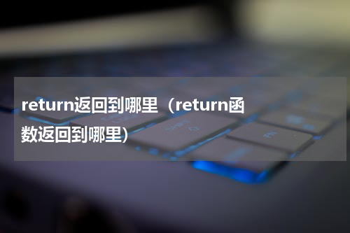 return返回到哪里（return函数返回到哪里）