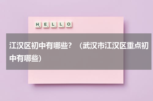 江汉区初中有哪些？（武汉市江汉区重点初中有哪些）