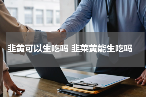 韭黄可以生吃吗 韭菜黄能生吃吗