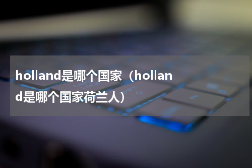 holland是哪个国家（holland是哪个国家荷兰人）