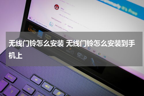 无线门铃怎么安装 无线门铃怎么安装到手机上