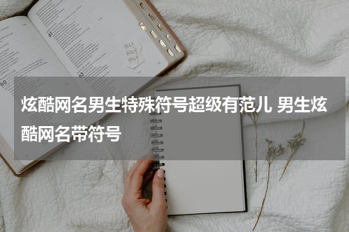 炫酷网名男生特殊符号超级有范儿 男生炫酷网名带符号